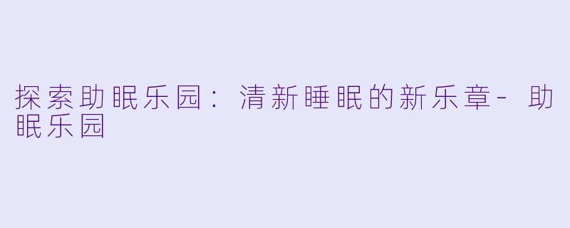 探索助眠乐园：清新睡眠的新乐章