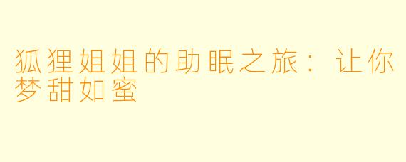 狐狸姐姐的助眠之旅：让你梦甜如蜜