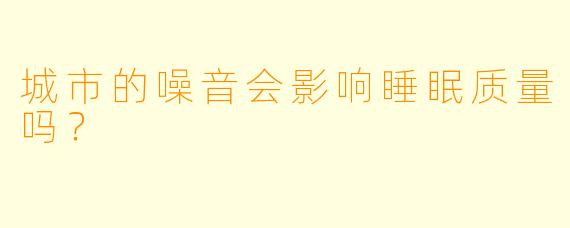 城市的噪音会影响睡眠质量吗？