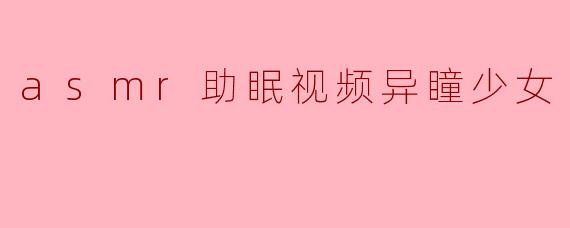 异瞳少女的ASMR助眠视频：进入宁静梦境的奇幻旅程