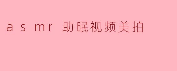 asmr助眠视频美拍