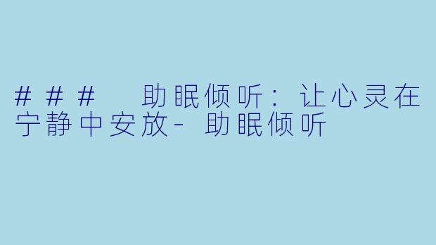 ### 助眠倾听：让心灵在宁静中安放-助眠倾听