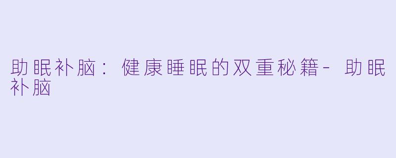 助眠补脑：健康睡眠的双重秘籍-助眠补脑