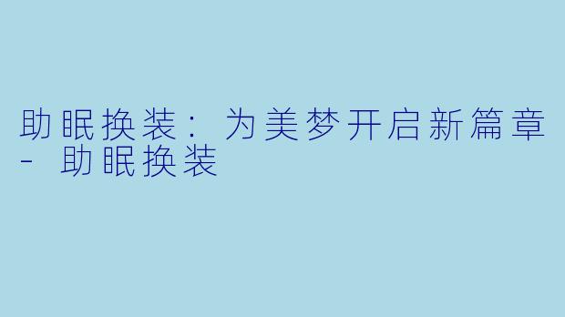 助眠换装：为美梦开启新篇章-助眠换装