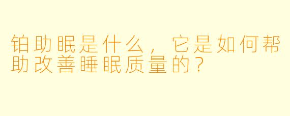 铂助眠是什么，它是如何帮助改善睡眠质量的？