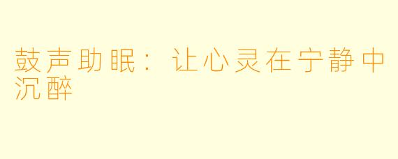 鼓声助眠：让心灵在宁静中沉醉