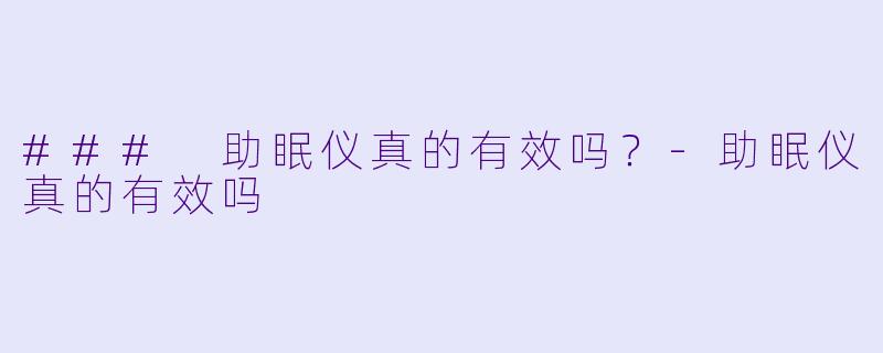 ### 助眠仪真的有效吗？-助眠仪真的有效吗