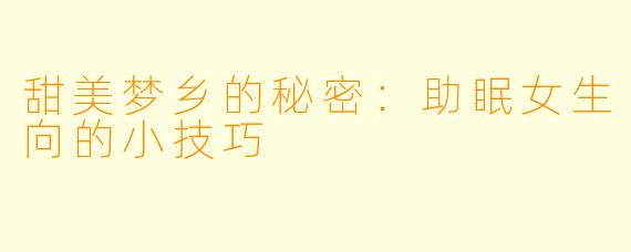 甜美梦乡的秘密：助眠女生向的小技巧