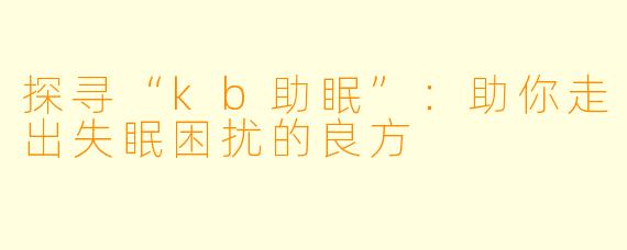 探寻“kb助眠”：助你走出失眠困扰的良方