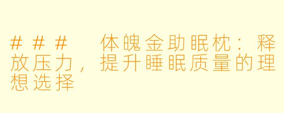 ### 体魄金助眠枕：释放压力，提升睡眠质量的理想选择