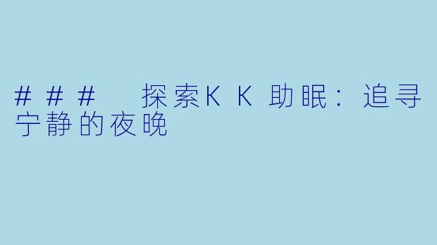 ### 探索KK助眠：追寻宁静的夜晚