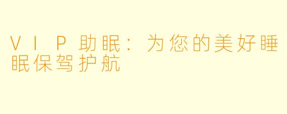 VIP助眠：为您的美好睡眠保驾护航