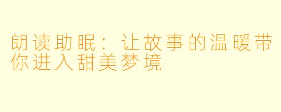 朗读助眠：让故事的温暖带你进入甜美梦境