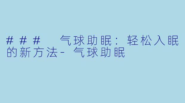 ### 气球助眠：轻松入眠的新方法-气球助眠
