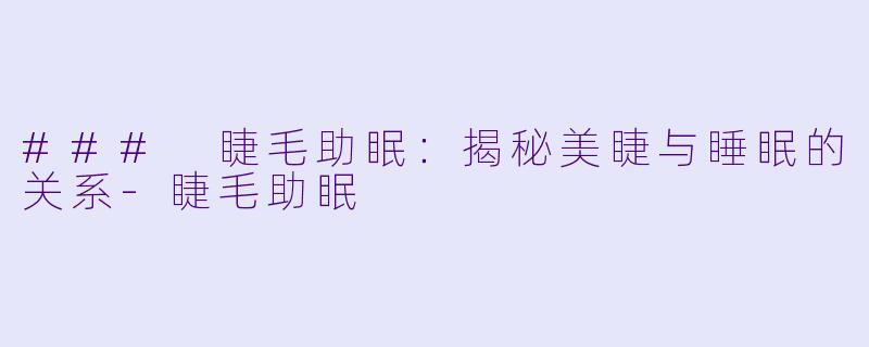### 睫毛助眠：揭秘美睫与睡眠的关系-睫毛助眠