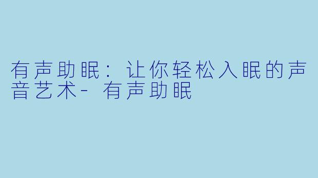 有声助眠：让你轻松入眠的声音艺术-有声助眠