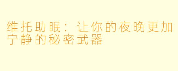 维托助眠：让你的夜晚更加宁静的秘密武器