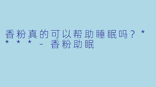 香粉真的可以帮助睡眠吗?****