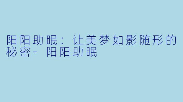 阳阳助眠：让美梦如影随形的秘密-阳阳助眠