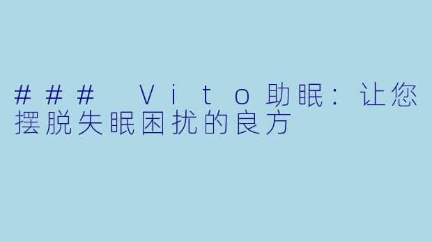 ### Vito助眠：让您摆脱失眠困扰的良方