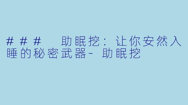 ### 助眠挖：让你安然入睡的秘密武器-助眠挖