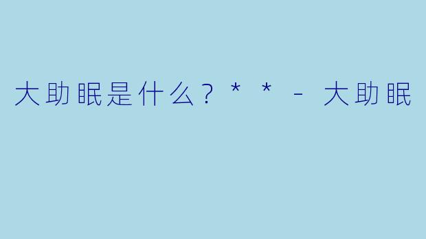 大助眠是什么？**