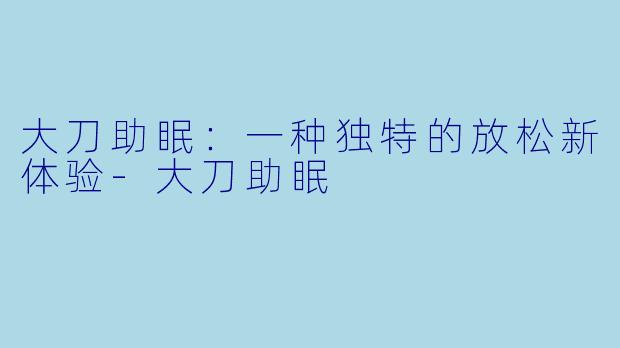 大刀助眠：一种独特的放松新体验-大刀助眠