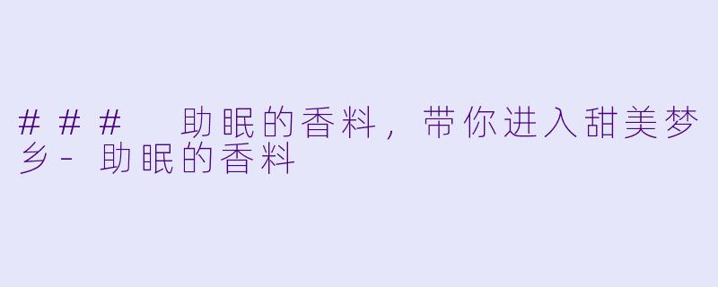 ### 助眠的香料，带你进入甜美梦乡