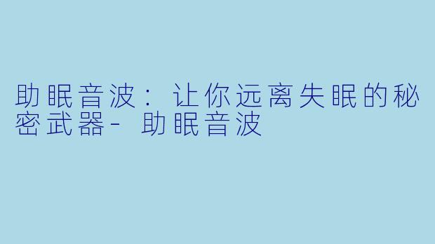 助眠音波：让你远离失眠的秘密武器-助眠音波