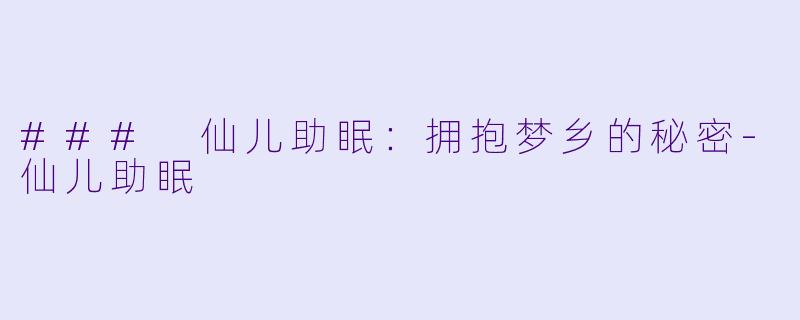 ### 仙儿助眠：拥抱梦乡的秘密-仙儿助眠