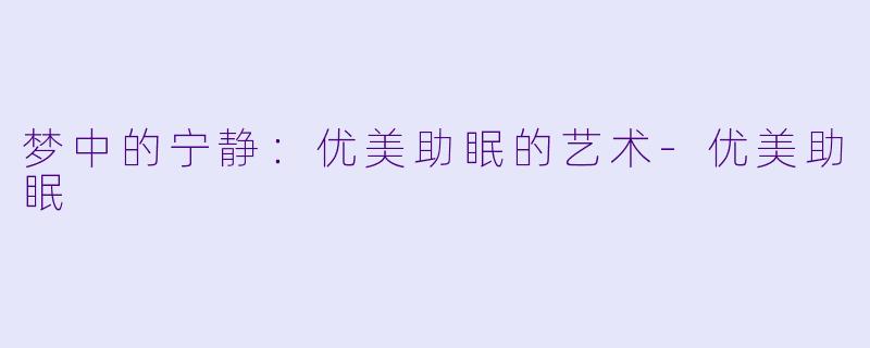 梦中的宁静：优美助眠的艺术-优美助眠
