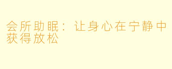 会所助眠：让身心在宁静中获得放松
