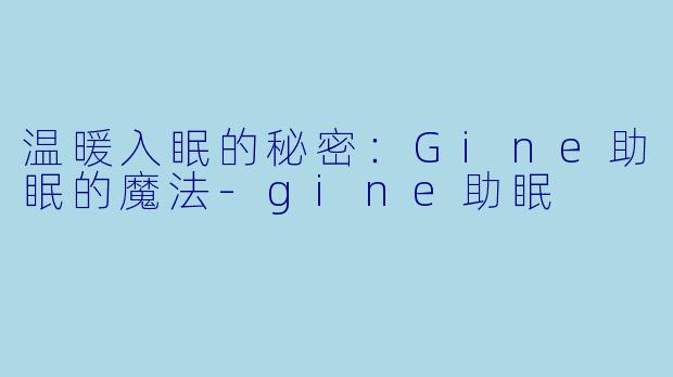 温暖入眠的秘密：Gine助眠的魔法-gine助眠