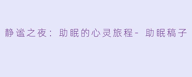 静谧之夜：助眠的心灵旅程-助眠稿子