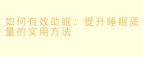 如何有效助眠：提升睡眠质量的实用方法