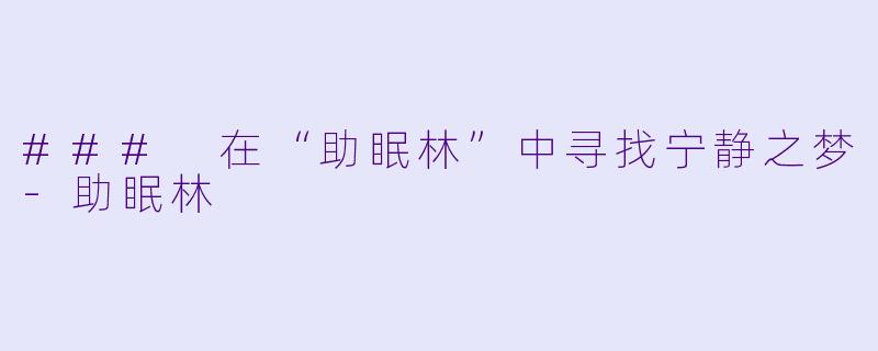 ### 在“助眠林”中寻找宁静之梦-助眠林