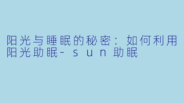 阳光与睡眠的秘密：如何利用阳光助眠-sun助眠