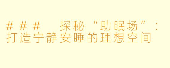 ### 探秘“助眠场”：打造宁静安睡的理想空间