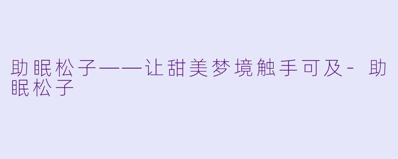 助眠松子——让甜美梦境触手可及-助眠松子