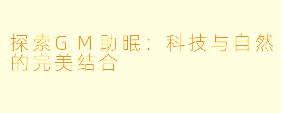 探索GM助眠:科技与自然的完美结合