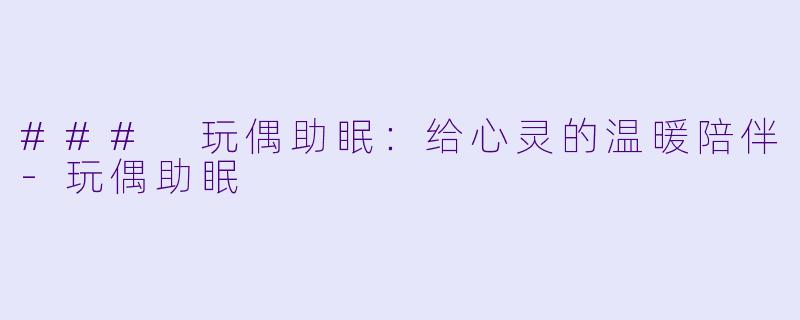 ### 玩偶助眠：给心灵的温暖陪伴-玩偶助眠