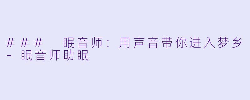 ### 眠音师：用声音带你进入梦乡-眠音师助眠