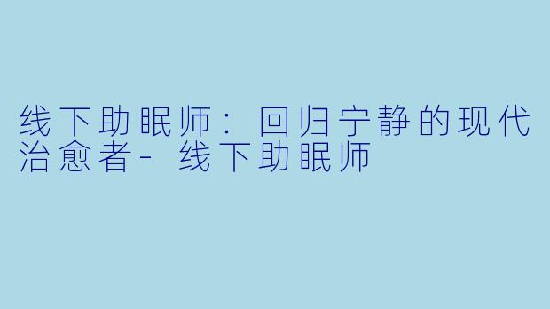 线下助眠师：回归宁静的现代治愈者-线下助眠师