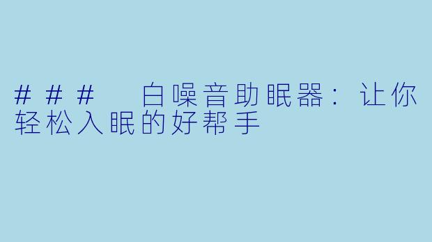 ### 白噪音助眠器：让你轻松入眠的好帮手