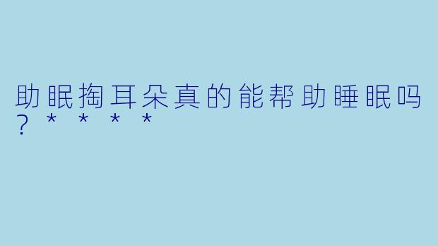 助眠掏耳朵真的能帮助睡眠吗？****