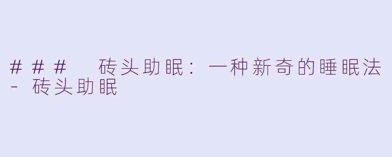 ### 砖头助眠：一种新奇的睡眠法-砖头助眠