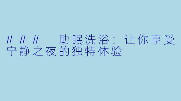 ### 助眠洗浴：让你享受宁静之夜的独特体验