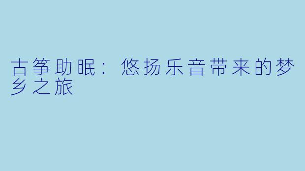 古筝助眠：悠扬乐音带来的梦乡之旅