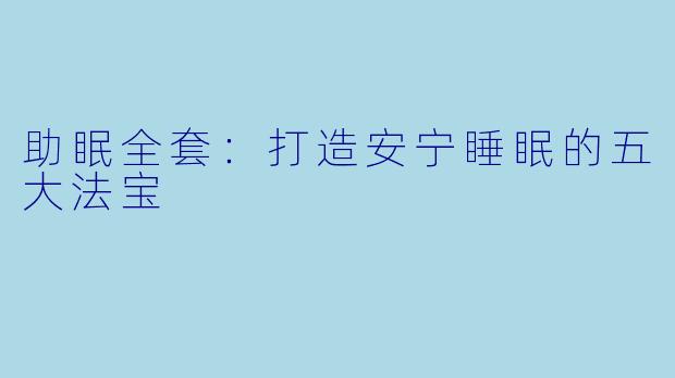 助眠全套：打造安宁睡眠的五大法宝