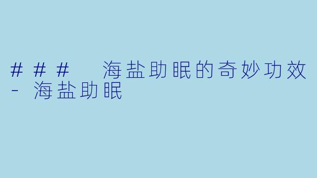 ### 海盐助眠的奇妙功效-海盐助眠